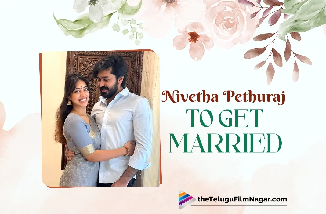 Nivetha Pethuraj is getting married to a businessman